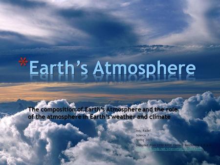 The composition of Earth’s Atmosphere and the role of the atmosphere in Earth’s weather and climate Mrs. Radef Science 7 Spring 2015 (Adapted from CCSD.