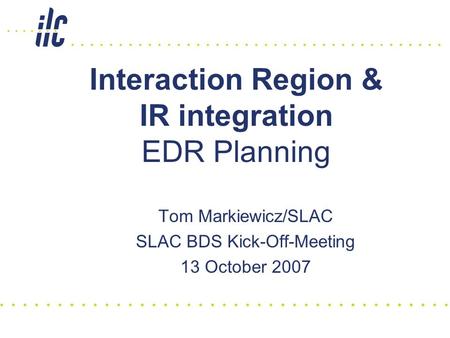 Interaction Region & IR integration EDR Planning Tom Markiewicz/SLAC SLAC BDS Kick-Off-Meeting 13 October 2007.