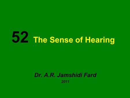 52 The Sense of Hearing Dr. A.R. Jamshidi Fard 2011.