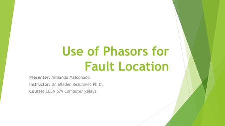 Use of Phasors for Fault Location Presenter: Armando Maldonado Instructor: Dr. Mladen Kezunovic Ph.D. Course: ECEN 679 Computer Relays.