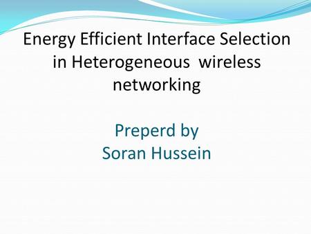 Energy Efficient Interface Selection in Heterogeneous wireless networking Preperd by Soran Hussein.