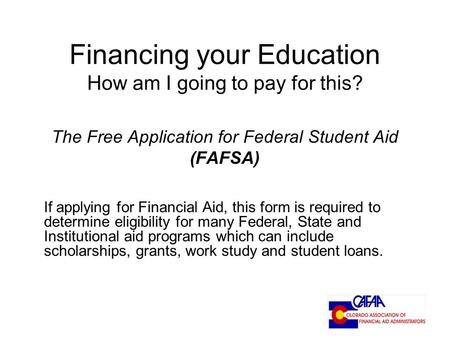 Financing your Education How am I going to pay for this? The Free Application for Federal Student Aid (FAFSA) If applying for Financial Aid, this form.