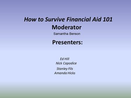 How to Survive Financial Aid 101 Moderator Samantha Benson Presenters: Ed Hill Nick Capodice Stanley Fils Amanda Hicks.