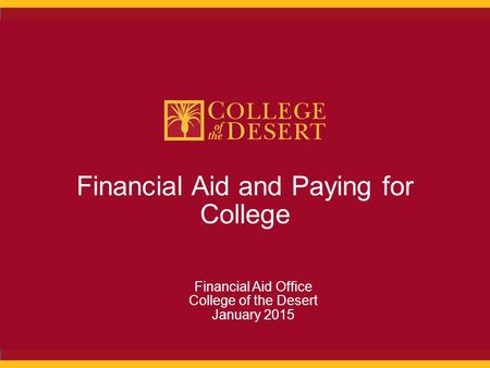 Financial Aid and Paying for College Financial Aid Office College of the Desert January 2015.