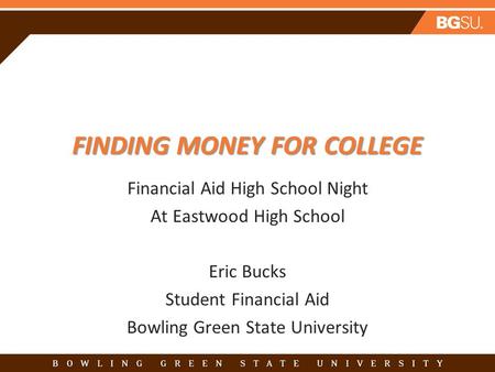 FINDING MONEY FOR COLLEGE Financial Aid High School Night At Eastwood High School Eric Bucks Student Financial Aid Bowling Green State University.