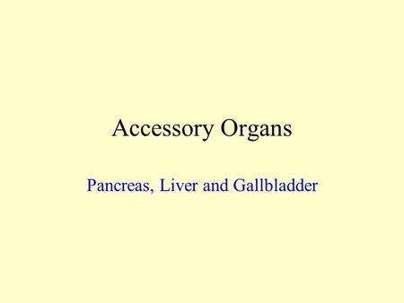 Accessory Organs Pancreas, Liver and Gallbladder.