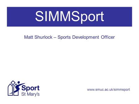 SIMMSport Matt Shurlock – Sports Development Officer www.smuc.ac.uk/simmsport.