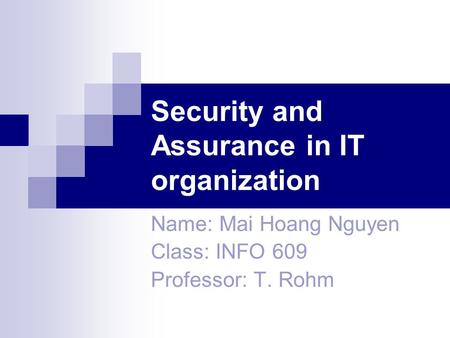 Security and Assurance in IT organization Name: Mai Hoang Nguyen Class: INFO 609 Professor: T. Rohm.