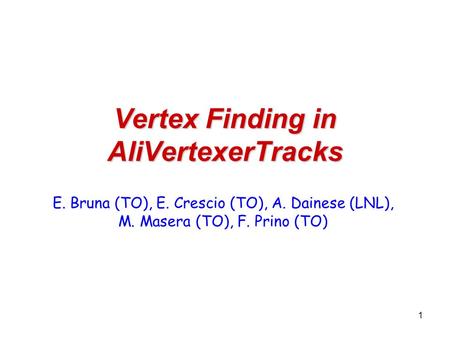 1 Vertex Finding in AliVertexerTracks E. Bruna (TO), E. Crescio (TO), A. Dainese (LNL), M. Masera (TO), F. Prino (TO)