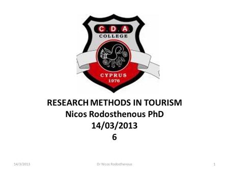 RESEARCH METHODS IN TOURISM Nicos Rodosthenous PhD 14/03/2013 6 14/3/20131Dr Nicos Rodosthenous.