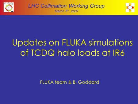 Updates on FLUKA simulations of TCDQ halo loads at IR6 FLUKA team & B. Goddard LHC Collimation Working Group March 5 th, 2007.