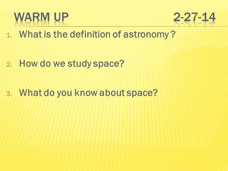 1. What is the definition of astronomy ? 2. How do we study space? 3. What do you know about space?