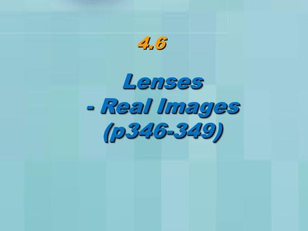 4.6 Lenses - Real Images (p346-349)Lenses (p346-349)