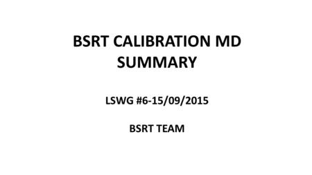 BSRT CALIBRATION MD SUMMARY LSWG #6-15/09/2015 BSRT TEAM.