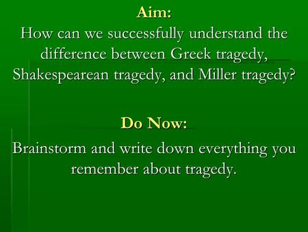 Aim: How can we successfully understand the difference between Greek tragedy, Shakespearean tragedy, and Miller tragedy? Do Now: Brainstorm and write down.