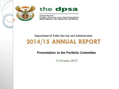 Department of Public Service and Administration 2014/15 ANNUAL REPORT Presentation to the Portfolio Committee 14 October 2015.