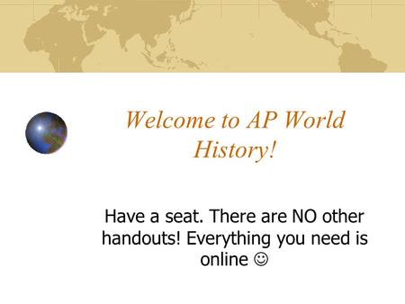 Welcome to AP World History! Have a seat. There are NO other handouts! Everything you need is online.