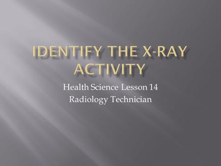 Health Science Lesson 14 Radiology Technician.  View each of the slides below.  Match the X-Ray image to the proper medical issue on the worksheet.