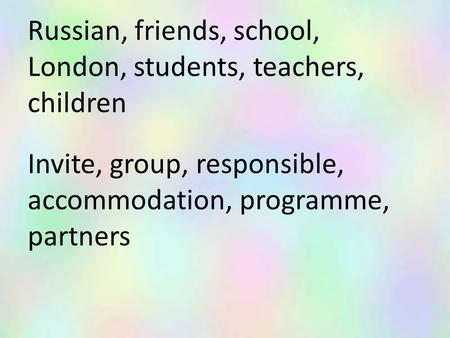 Russian, friends, school, London, students, teachers, children Invite, group, responsible, accommodation, programme, partners.