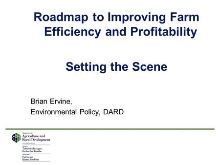 Roadmap to Improving Farm Efficiency and Profitability Setting the Scene Brian Ervine, Environmental Policy, DARD.