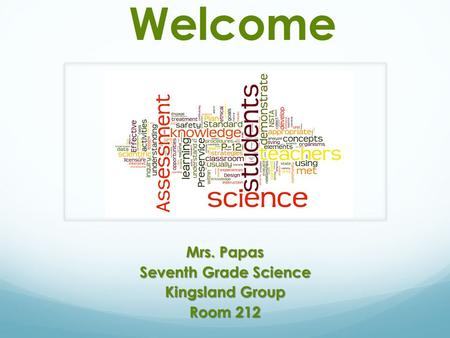 Welcome Mrs. Papas Seventh Grade Science Kingsland Group Room 212.