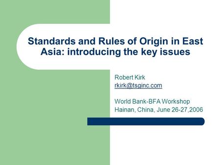 Standards and Rules of Origin in East Asia: introducing the key issues Robert Kirk World Bank-BFA Workshop Hainan, China, June 26-27,2006.