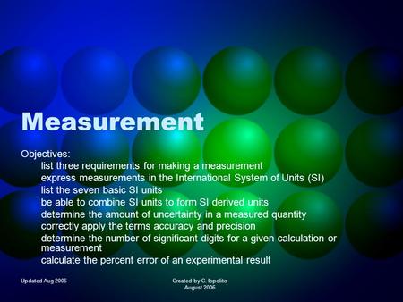 Updated Aug 2006Created by C. Ippolito August 2006 Measurement Objectives: list three requirements for making a measurement express measurements in the.