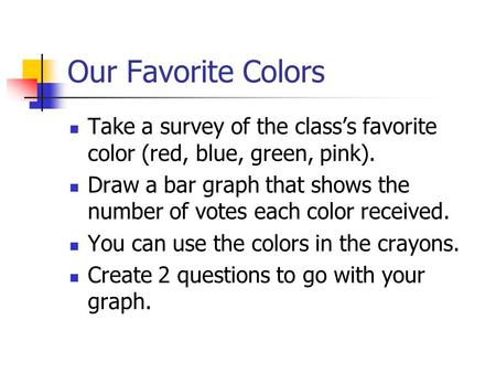 Our Favorite Colors Take a survey of the class’s favorite color (red, blue, green, pink). Draw a bar graph that shows the number of votes each color received.