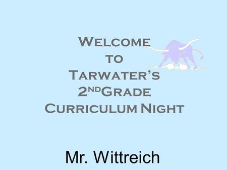 Welcome to Tarwater’s 2 nd Grade Curriculum Night Mr. Wittreich.