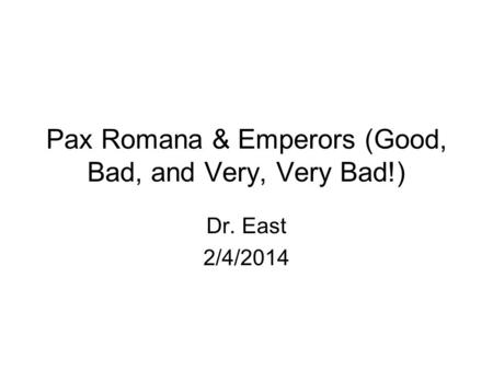 Pax Romana & Emperors (Good, Bad, and Very, Very Bad!) Dr. East 2/4/2014.