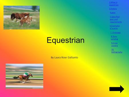 Equestrian By Laura Rose DalSanto 2.What is equestrian 3.history 4.gear 5.Specified gear and requirements 6.Examples of events 7. Dressage 8.Show jumping.