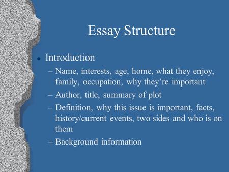 Essay Structure l Introduction –Name, interests, age, home, what they enjoy, family, occupation, why they’re important –Author, title, summary of plot.