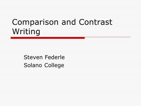 Comparison and Contrast Writing Steven Federle Solano College.