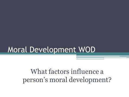 Moral Development WOD What factors influence a person’s moral development?