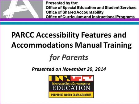 PARCC Accessibility Features and Accommodations Manual Training for Parents Presented on November 20, 2014 Presented by the: Office of Special Education.