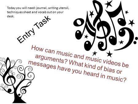 Entry Task How can music and music videos be arguments? What kind of bias or messages have you heard in music? Today you will need: journal, writing utensil,