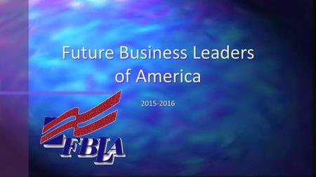 2015-2016 Future Business Leaders of America. Co Presidents Co Vice Presidents Secretary Treasurer Reporter Historian Parliamentarian Chapter Officers.