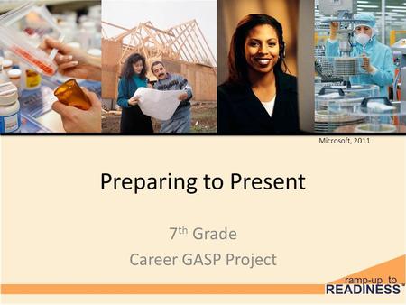 Preparing to Present 7 th Grade Career GASP Project Microsoft, 2011.