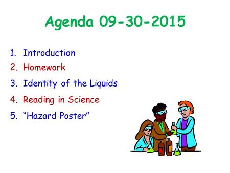 Agenda 09-30-2015 1.Introduction 2.Homework 3.Identity of the Liquids 4.Reading in Science 5.“Hazard Poster”