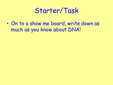 Starter/Task On to a show me board, write down as much as you know about DNA!