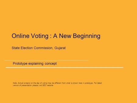 Online Voting : A New Beginning State Election Commission, Gujarat Prototype explaining concept Note: Actual screens on the day of voting may be different.