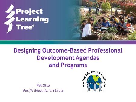 Designing Outcome-Based Professional Development Agendas and Programs Pat Otto Pacific Education Institute.