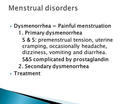  Dysmenorrhea = Painful menstruation 1. Primary dysmenorrhea S & S: premenstrual tension, uterine cramping, occasionally headache, dizziness, vomiting.