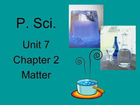 P. Sci. Unit 7 Chapter 2 Matter. Chemistry What things are made of and how things change.