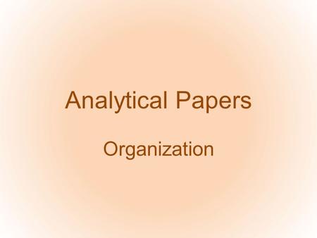 Analytical Papers Organization. Analysis is what again? Break down the subject Observe the parts Evaluate –from a defined perspective: you’re observing.