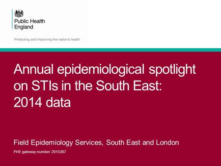 Annual epidemiological spotlight on STIs in the South East: 2014 data Field Epidemiology Services, South East and London PHE gateway number: 2015387.