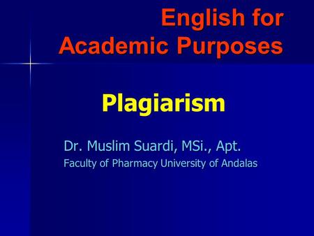 English for Academic Purposes Dr. Muslim Suardi, MSi., Apt. Faculty of Pharmacy University of Andalas Plagiarism.