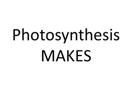 Photosynthesis MAKES. Sugar (Glucose) and Oxygen.