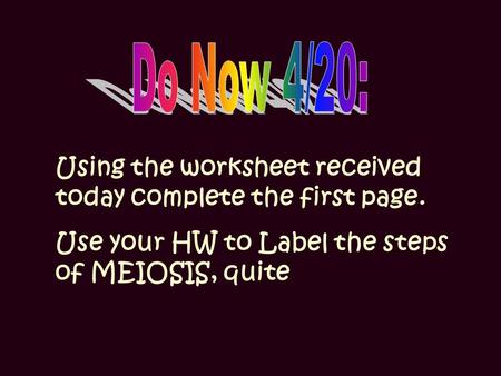 Using the worksheet received today complete the first page. Use your HW to Label the steps of MEIOSIS, quite.