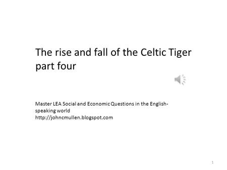 1 The rise and fall of the Celtic Tiger part four Master LEA Social and Economic Questions in the English- speaking world